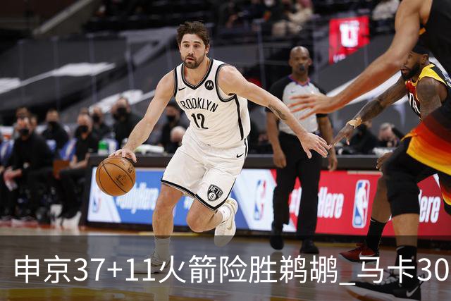 申京37+11火箭险胜鹈鹕 马卡30+9爵士逆转猛龙